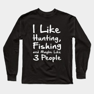 I Like Hunting Fishing And Maybe 3 Peopl Long Sleeve T-Shirt